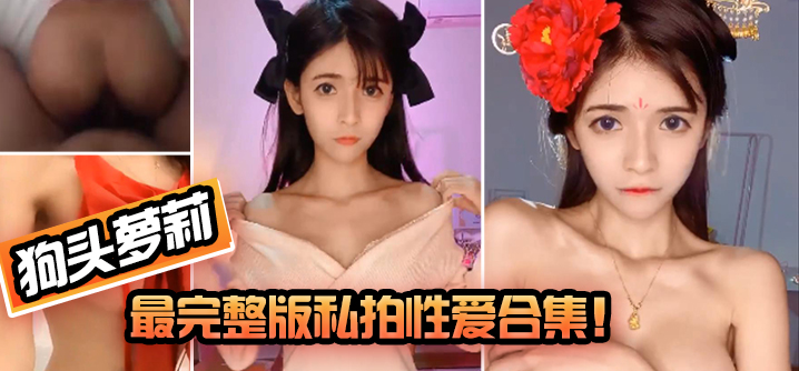 【狗头萝莉】最完整版私拍性爱合集!-nai