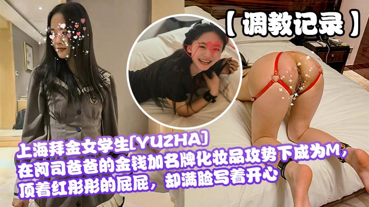 【調教記錄】上海拜金女學生[YUZHA]在阿司爸爸的金錢加名牌化妝品攻勢下成為M，頂著紅彤彤的屁屁，卻滿臉寫著開心