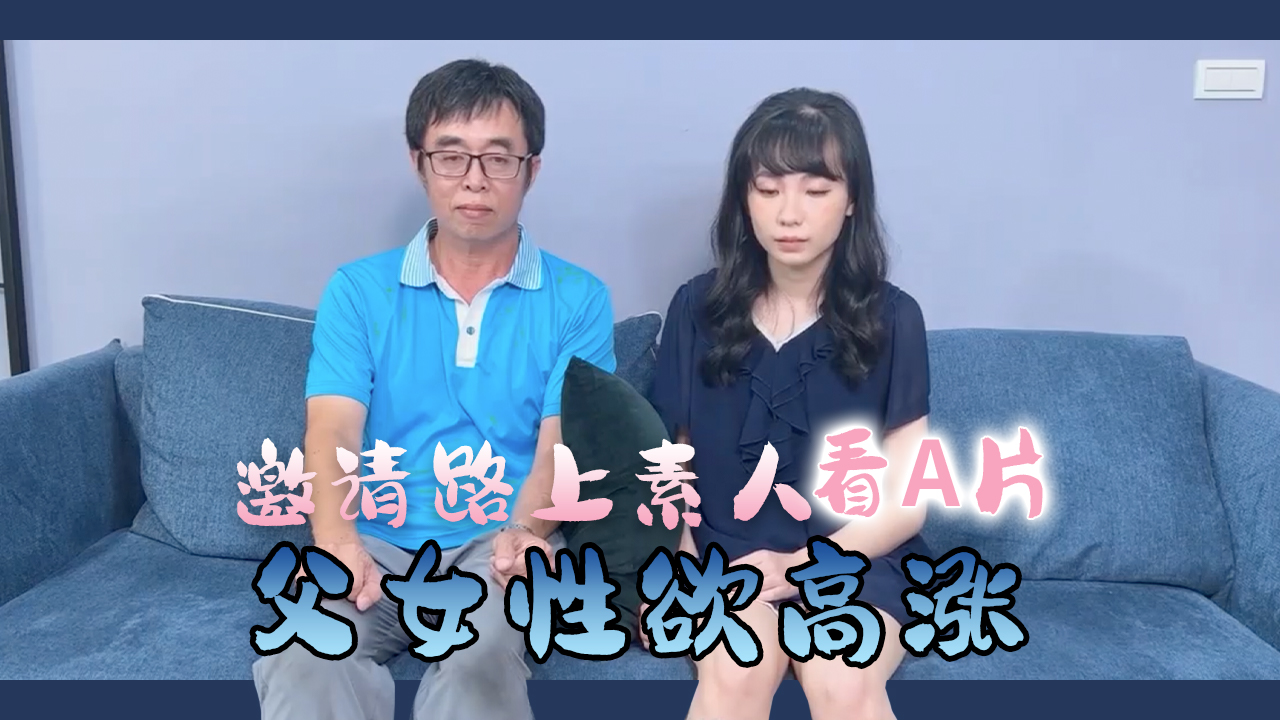 邀請路上素人父女看A片結果兩人性慾高漲