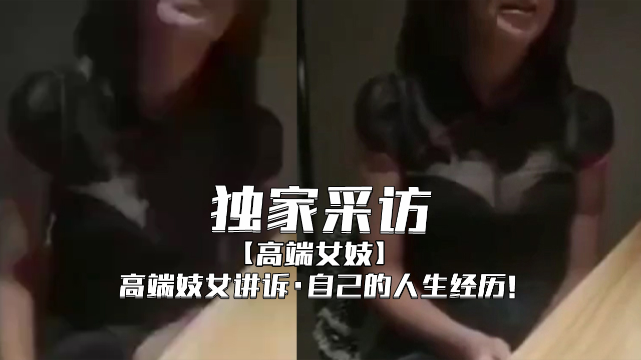 【独家采访】-高级妓女讲诉自己的人生经历!-nai